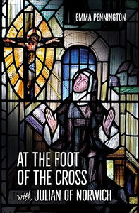 At the Foot of the Cross with Julian of Norwich by Emma Pennington