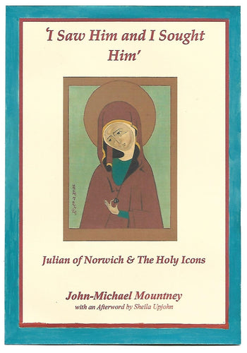 ‘I saw him and I sought him’  JULIAN OF NORWICH & THE HOLY ICONS